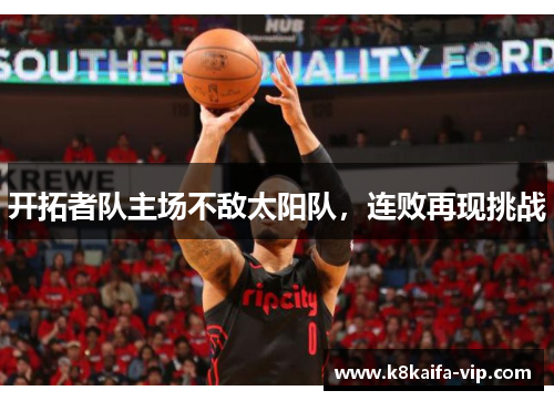 开拓者队主场不敌太阳队，连败再现挑战