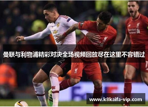 曼联与利物浦精彩对决全场视频回放尽在这里不容错过